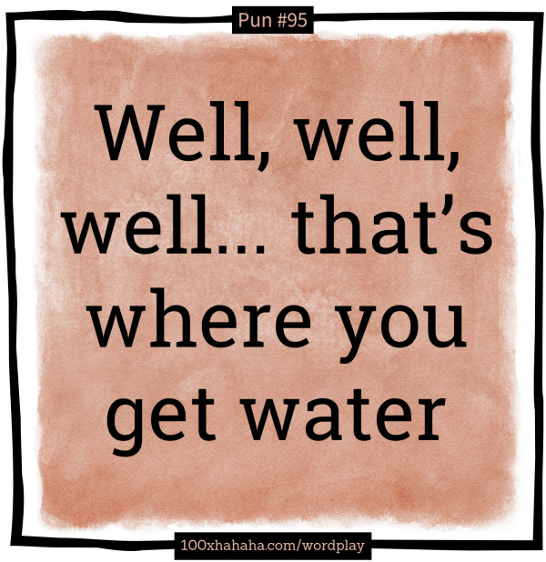 Well, well, well... that's where you get water