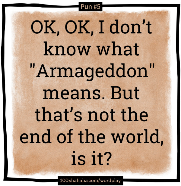 OK, OK, I don't know what "Armageddon" means. But that's not the end of the world, is it?