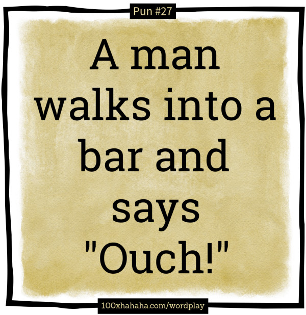 A man walks into a bar and says "Ouch!"