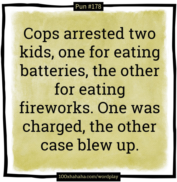 Cops arrested two kids, one for eating batteries, the other for eating fireworks. One was charged, the other case blew up.