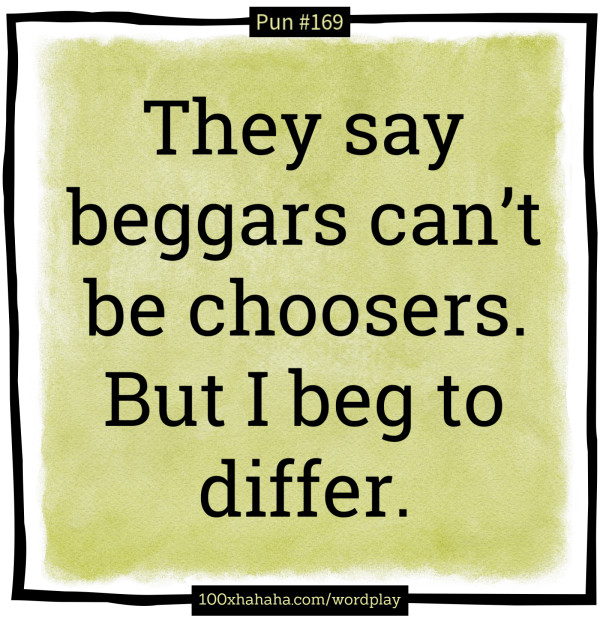 They say beggars can't be choosers. But I beg to differ.