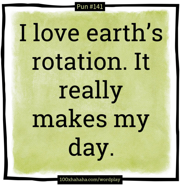 I love earth's rotation. It really makes my day.