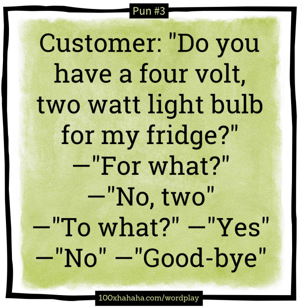 Customer: "Do you have a four volt, two watt light bulb for my fridge?" —"For what?" —"No, two" —"To what?" —"Yes" —"No" —"Good-bye"