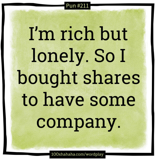 I'm rich but lonely. So I bought shares to have some company.