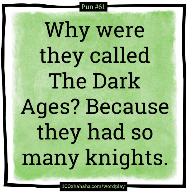 Why were they called The Dark Ages? Because they had so many knights.