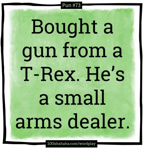 Bought a gun from a T-Rex. He's a small arms dealer.