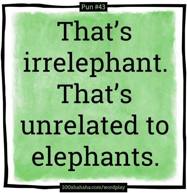 That's irrelephant. That's unrelated to elephants.