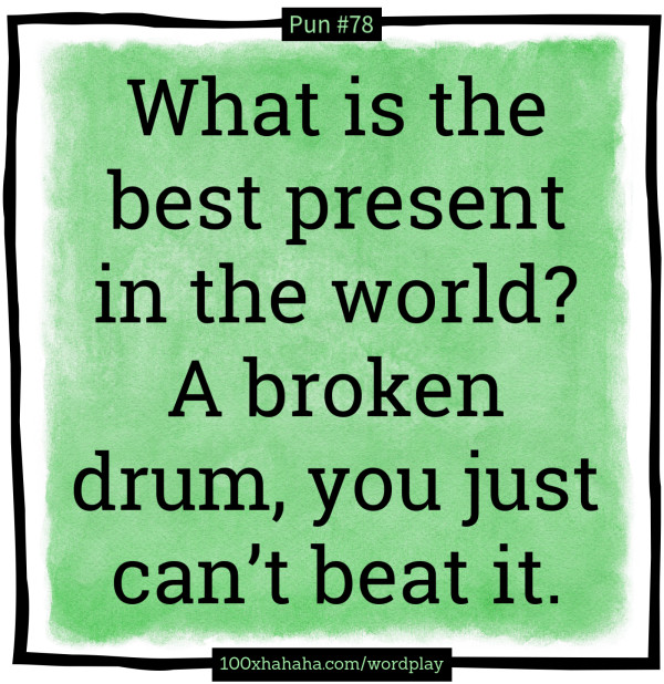 What is the best present in the world? A broken drum, you just can't beat it.