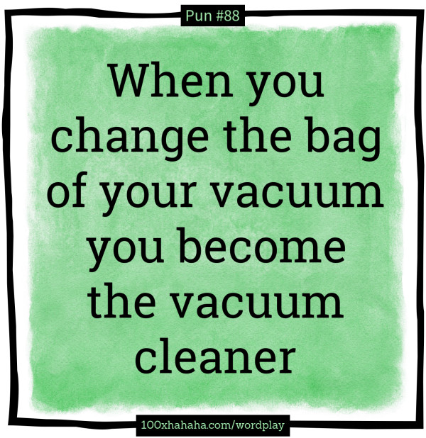 When you change the bag of your vacuum you become the vacuum cleaner