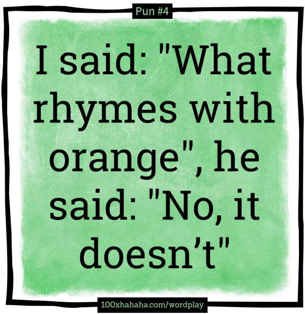 I said: "What rhymes with orange", he said: "No, it doesn't"