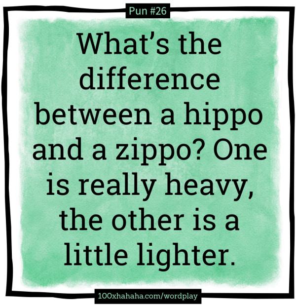 What's the difference between a hippo and a zippo? One is really heavy, the other is a little lighter.