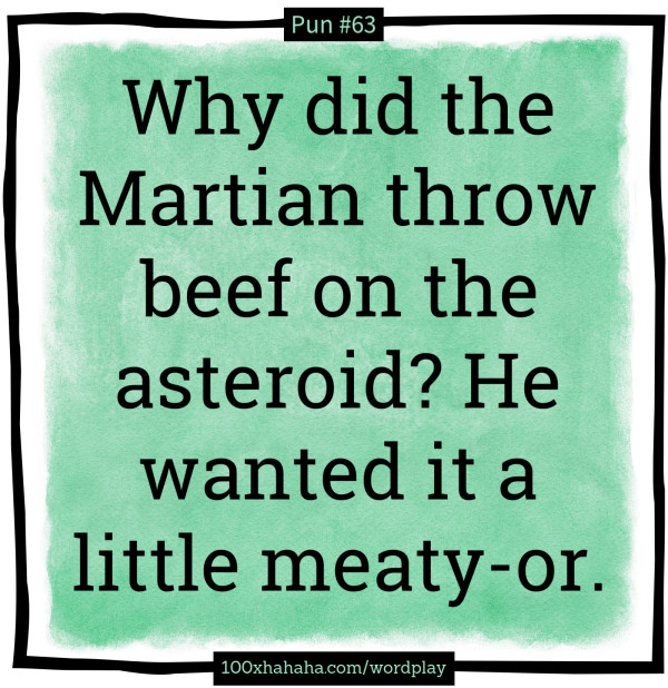 Why did the Martian throw beef on the asteroid? He wanted it a little meaty-or.