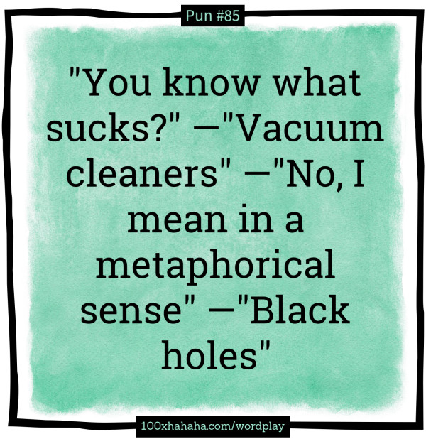 "You know what sucks?" —"Vacuum cleaners" —"No, I mean in a metaphorical sense" —"Black holes"
