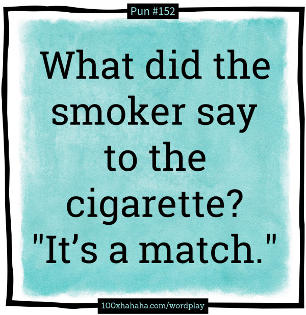 What did the smoker say to the cigarette? "It's a match."