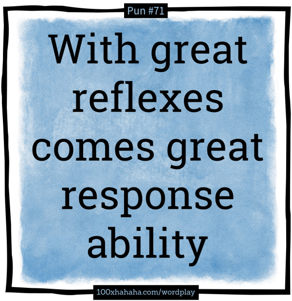 With great reflexes comes great response ability
