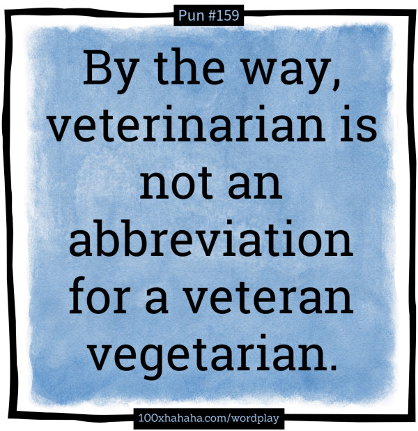 By the way, veterinarian is not an abbreviation for a veteran vegetarian.