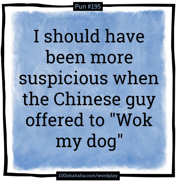 I should have been more suspicious when the Chinese guy offered to "Wok my dog"