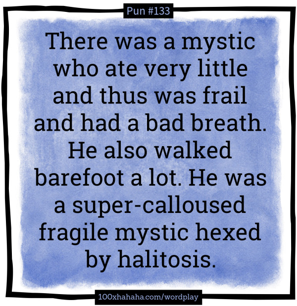 There was a mystic who ate very little and thus was frail and had a bad breath. He also walked barefoot a lot. He was a super-calloused fragile mystic hexed by halitosis.