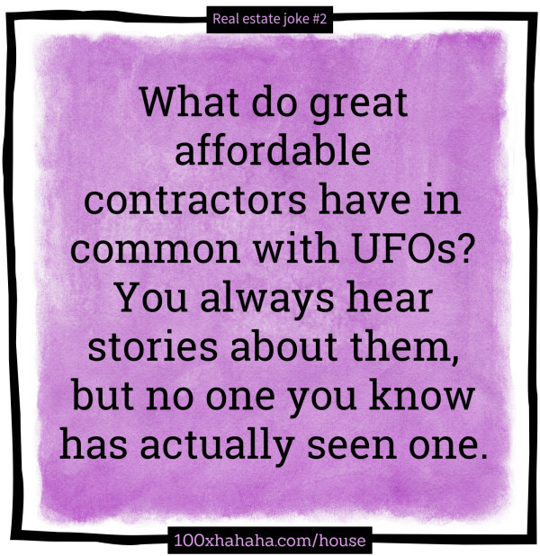 What do great affordable contractors have in common with UFOs? You always hear stories about them, but no one you know has actually seen one.