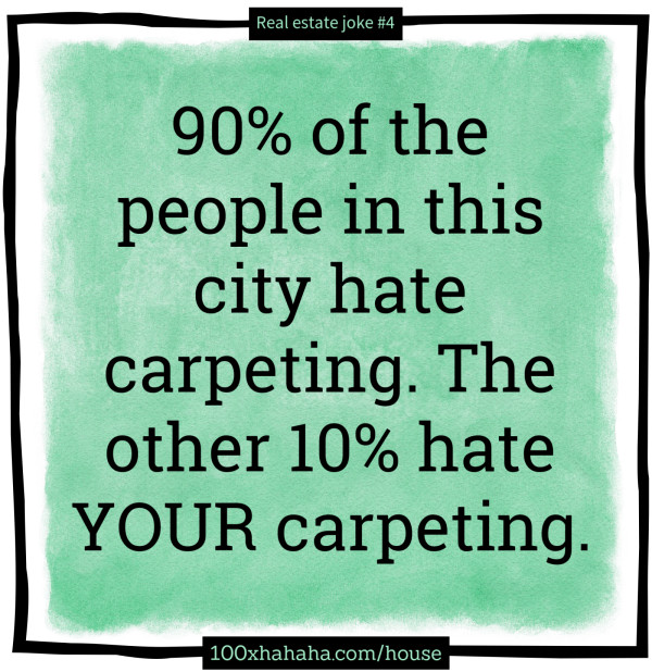 90% of the people in this city hate carpeting. The other 10% hate YOUR carpeting.