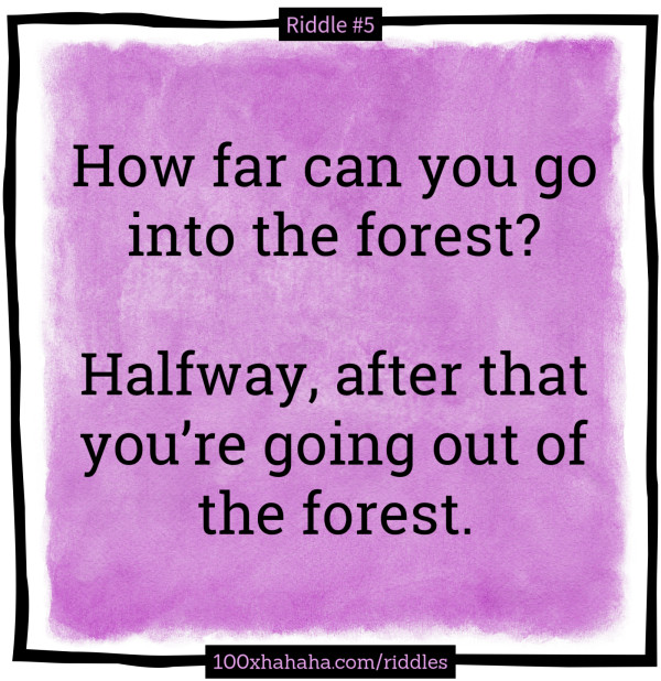 How far can you go into the forest? / / Halfway, after that you're going out of the forest.