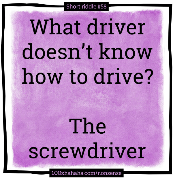 What driver doesn't know how to drive? / / The screwdriver