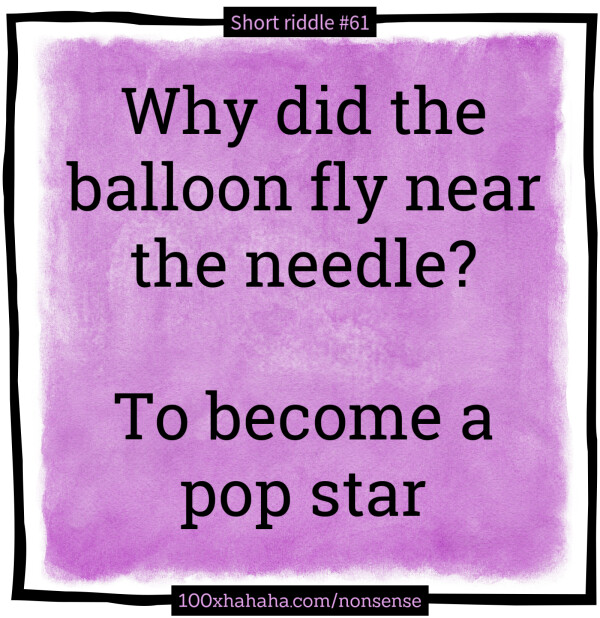 Why did the balloon fly near the needle? / / To become a pop star