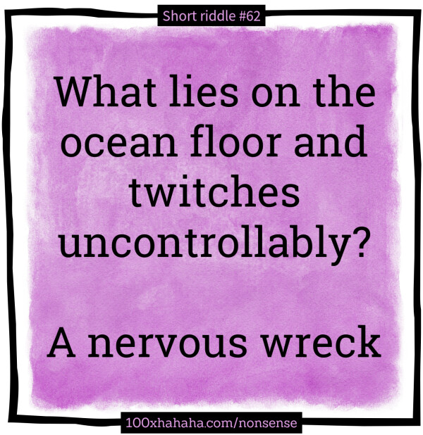 What lies on the ocean floor and twitches uncontrollably? / / A nervous wreck