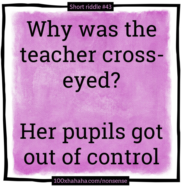Why was the teacher cross-eyed? / / Her pupils got out of control