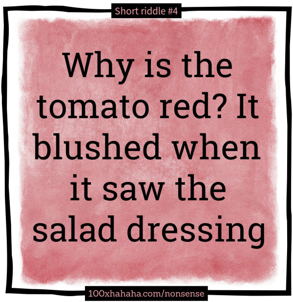 Why is the tomato red? It blushed when it saw the salad dressing