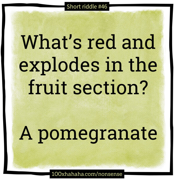 What's red and explodes in the fruit section? / / A pomegranate