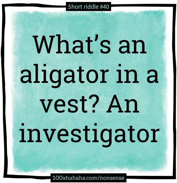 What's an aligator in a vest? An investigator
