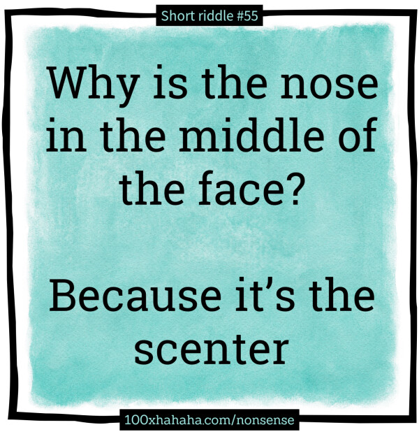 Why is the nose in the middle of the face? / / Because it's the scenter