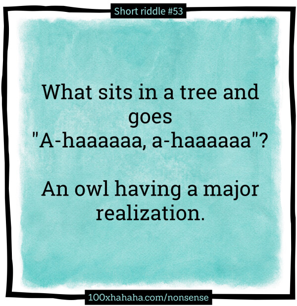 What sits in a tree and goes "A-haaaaaa, a-haaaaaa"? / / An owl having a major realization.