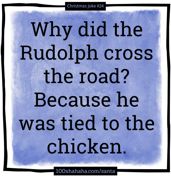 Why did the Rudolph cross the road? Because he was tied to the chicken.