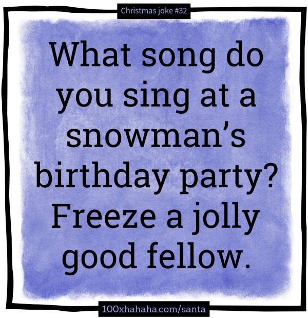 What song do you sing at a snowman's birthday party? Freeze a jolly good fellow.