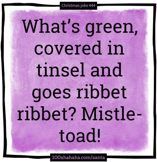 What's green, covered in tinsel and goes ribbet ribbet? Mistle-toad!