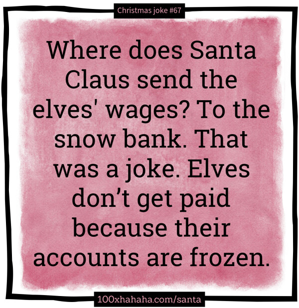 Where does Santa Claus send the elves' wages? To the snow bank. That was a joke. Elves don't get paid because their accounts are frozen.