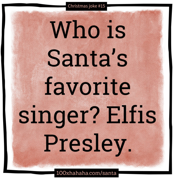 Who is Santa's favorite singer? Elfis Presley.