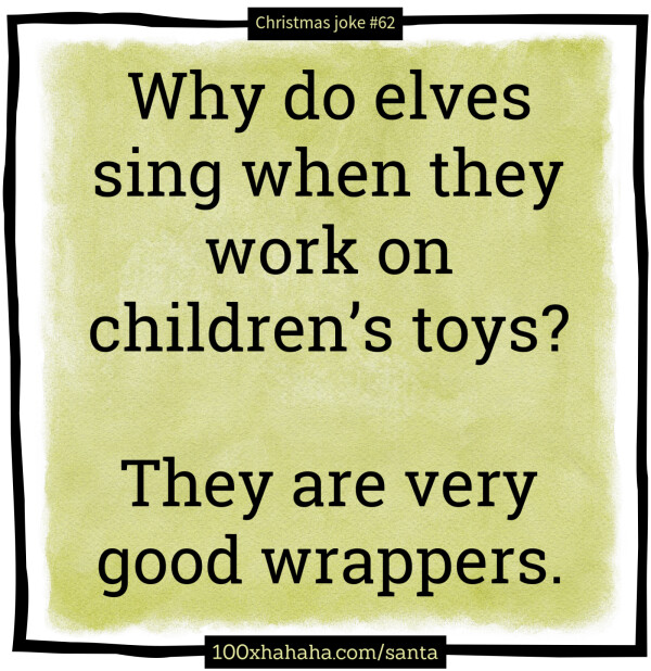 Why do elves sing when they work on children's toys? / / They are very good wrappers.