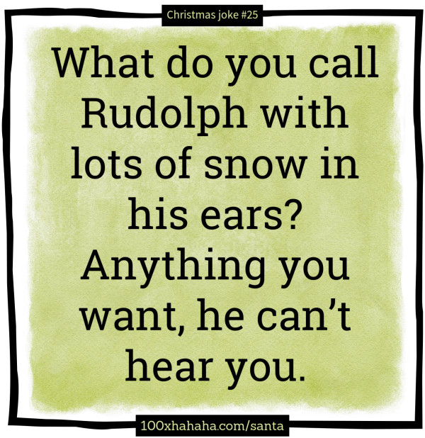 What do you call Rudolph with lots of snow in his ears? Anything you want, he can't hear you.