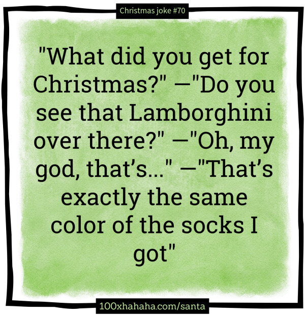 "What did you get for Christmas?" —"Do you see that Lamborghini over there?" —"Oh, my god, that's..." —"That's exactly the same color of the socks I got"