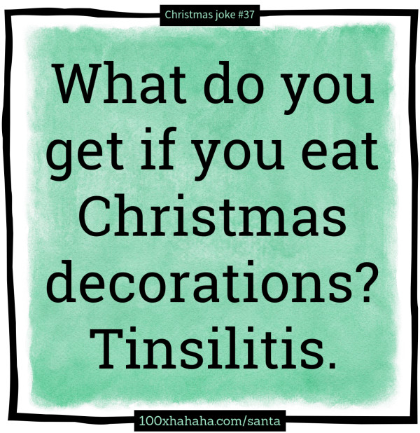What do you get if you eat Christmas decorations? Tinsilitis.
