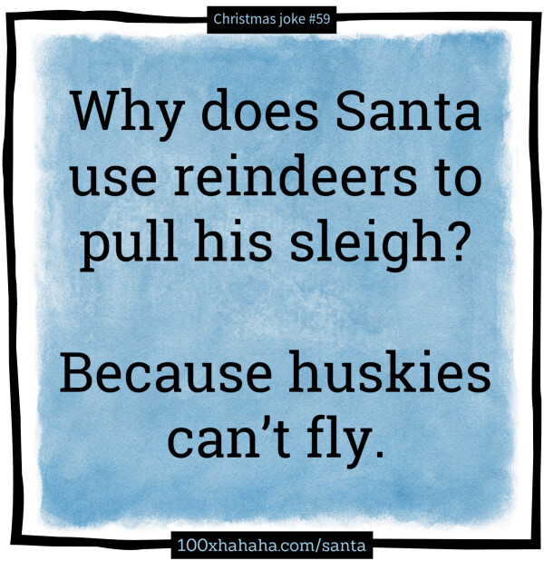 Why does Santa use reindeers to pull his sleigh? / / Because huskies can't fly.