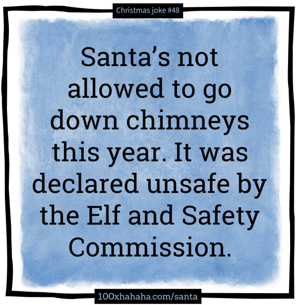 Santa's not allowed to go down chimneys this year. It was declared unsafe by the Elf and Safety Commission.