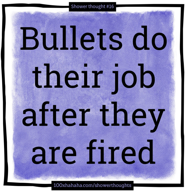 Bullets do their job after they are fired