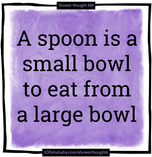 A spoon is a small bowl to eat from a large bowl