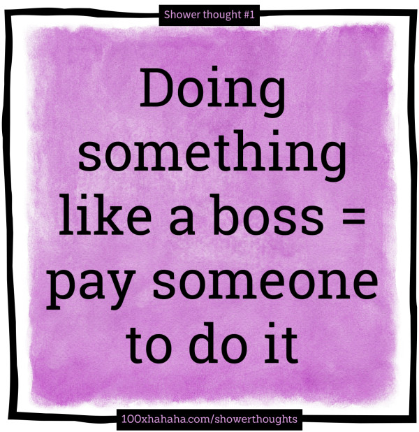 Doing something like a boss = pay someone to do it