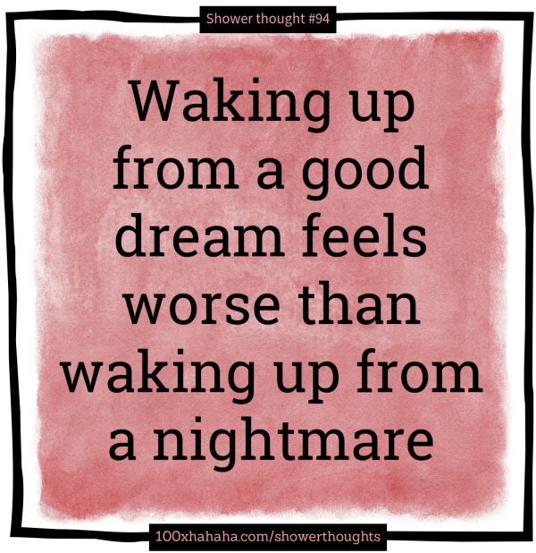 Waking up from a good dream feels worse than waking up from a nightmare