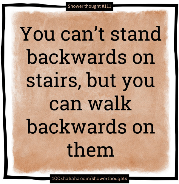 You can't stand backwards on stairs, but you can walk backwards on them